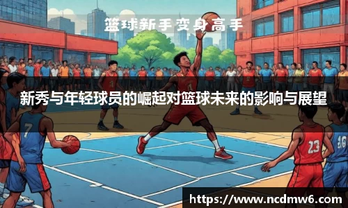 新秀与年轻球员的崛起对篮球未来的影响与展望