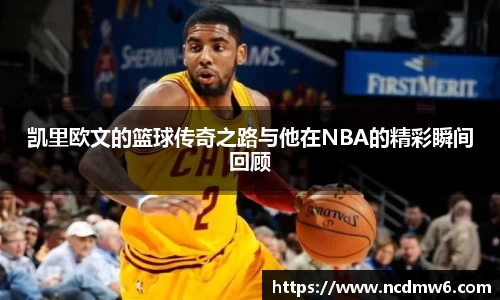 凯里欧文的篮球传奇之路与他在NBA的精彩瞬间回顾